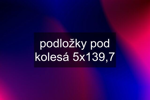 podložky pod kolesá 5x139,7