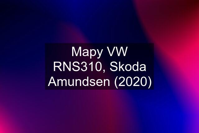 Mapy VW RNS310, Skoda Amundsen (2020)