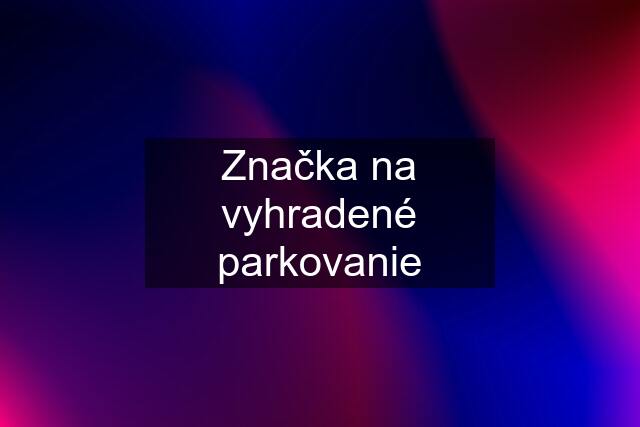 Značka na vyhradené parkovanie