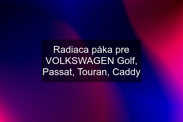 Radiaca páka pre VOLKSWAGEN Golf, Passat, Touran, Caddy