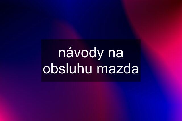 návody na obsluhu mazda