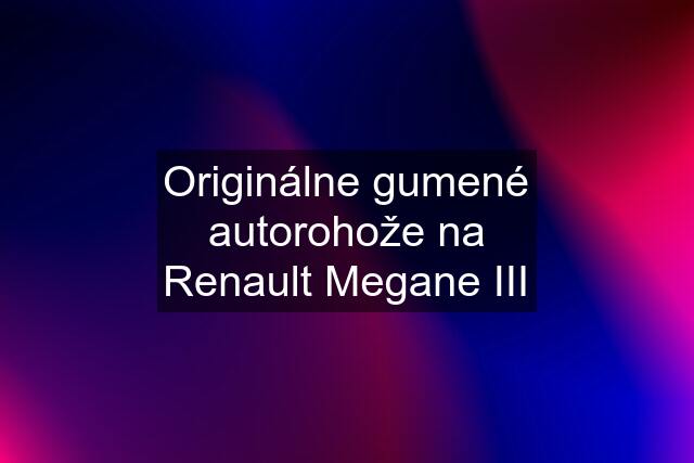 Originálne gumené autorohože na Renault Megane III