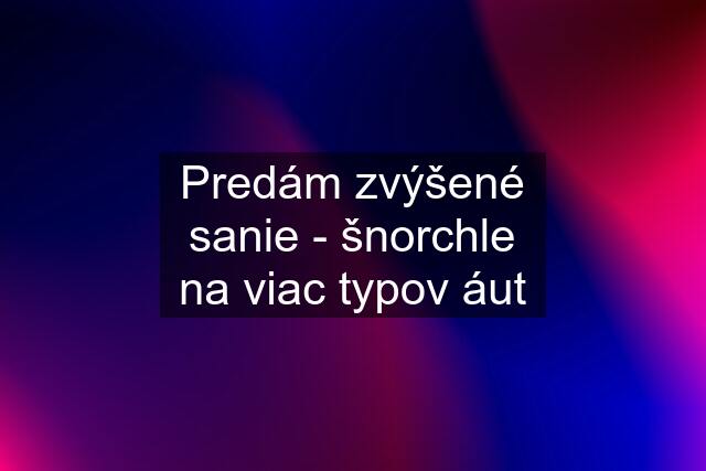 Predám zvýšené sanie - šnorchle na viac typov áut