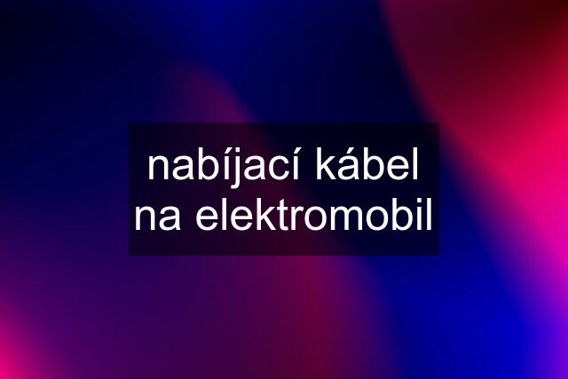 nabíjací kábel na elektromobil