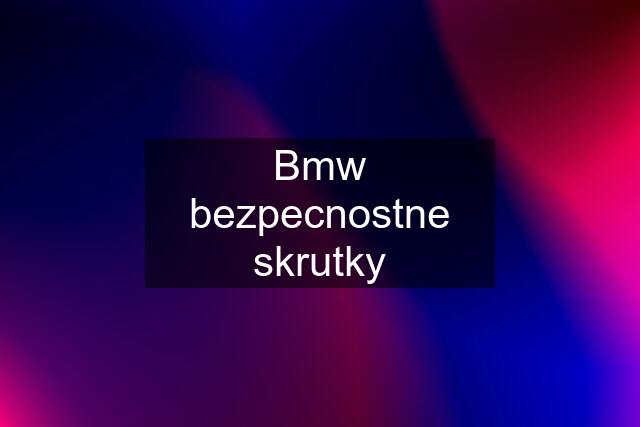 Bmw bezpecnostne skrutky