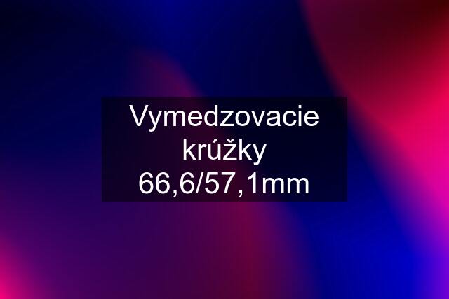 Vymedzovacie krúžky 66,6/57,1mm