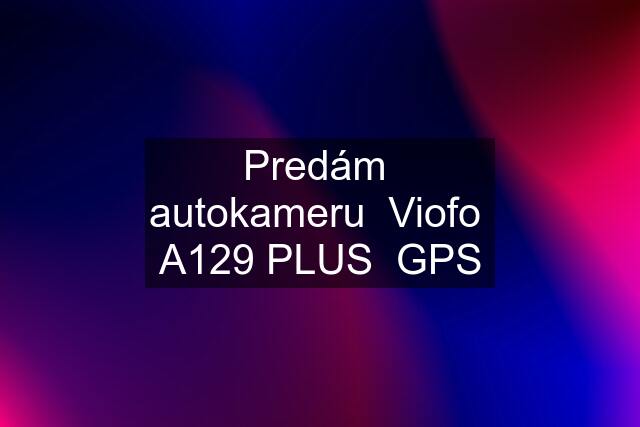 Predám  autokameru  Viofo  A129 PLUS  GPS