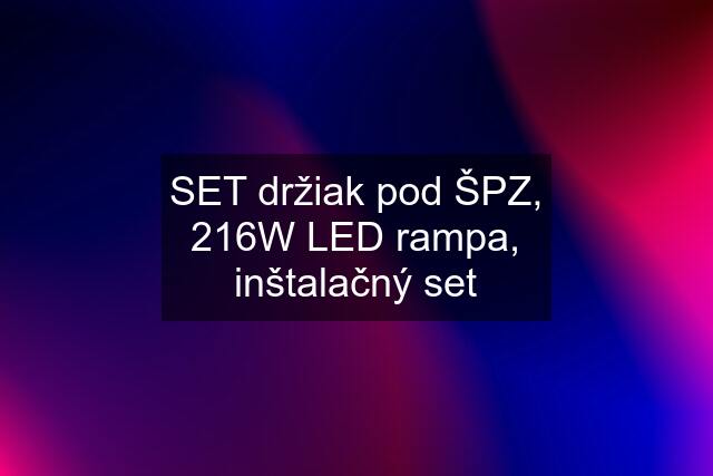 SET držiak pod ŠPZ, 216W LED rampa, inštalačný set