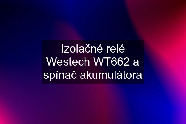 Izolačné relé Westech WT662 a spínač akumulátora