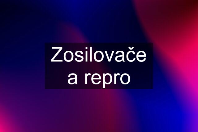 Zosilovače a repro