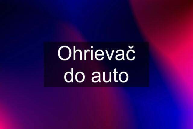 Ohrievač do auto