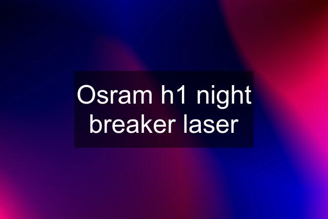 Osram h1 night breaker laser