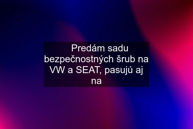 ✅Predám sadu bezpečnostných šrub na VW a SEAT, pasujú aj na