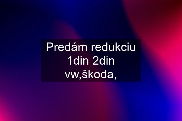 Predám redukciu 1din 2din vw,škoda,