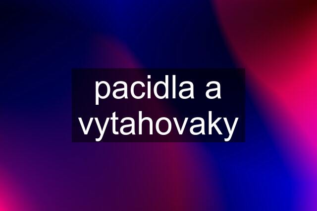 pacidla a vytahovaky