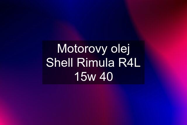 Motorovy olej Shell Rimula R4L 15w 40