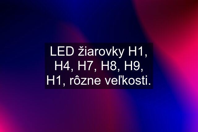 LED žiarovky H1, H4, H7, H8, H9, H1, rôzne veľkosti.