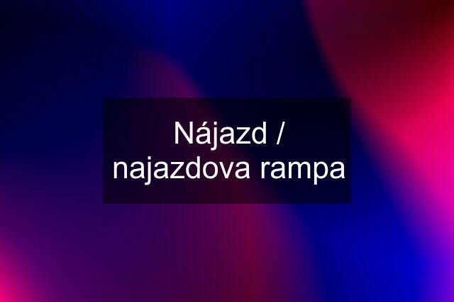 Nájazd / najazdova rampa