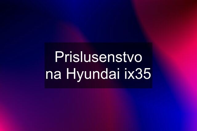 Prislusenstvo na Hyundai ix35