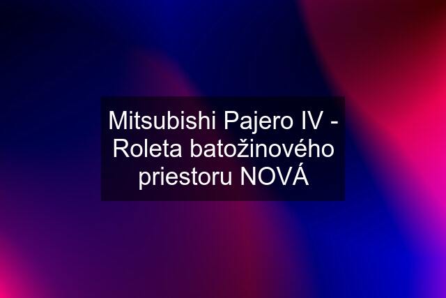 Mitsubishi Pajero IV - Roleta batožinového priestoru NOVÁ