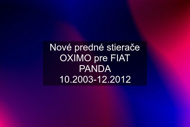 Nové predné stierače OXIMO pre FIAT PANDA 10.2003-12.2012