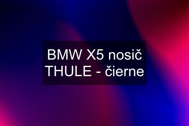 BMW X5 nosič THULE - čierne