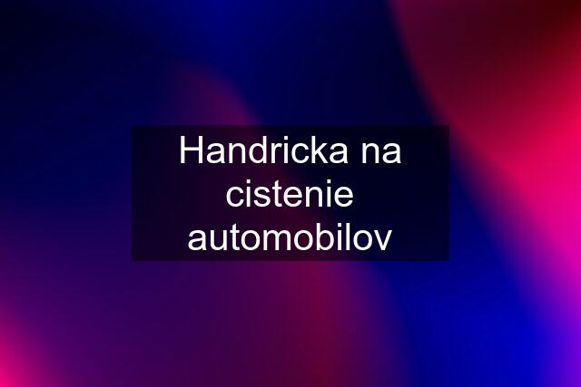 Handricka na cistenie automobilov