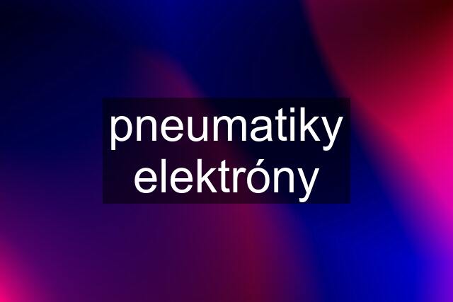 pneumatiky elektróny