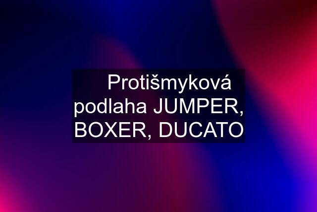 ✅ Protišmyková podlaha JUMPER, BOXER, DUCATO