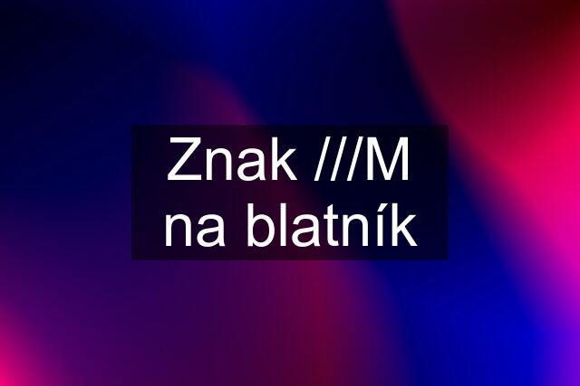 Znak ///M na blatník