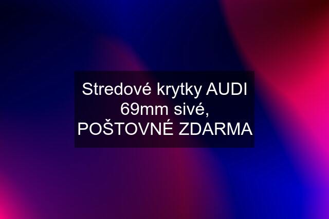 Stredové krytky AUDI 69mm sivé, POŠTOVNÉ ZDARMA