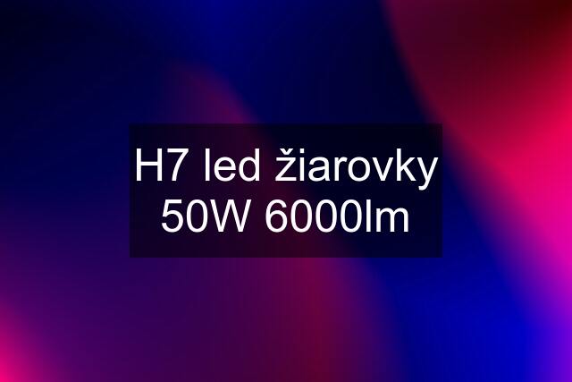 H7 led žiarovky 50W 6000lm