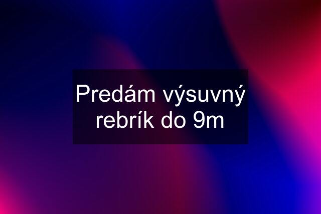 Predám výsuvný rebrík do 9m