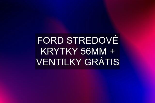 FORD STREDOVÉ KRYTKY 56MM + VENTILKY GRÁTIS