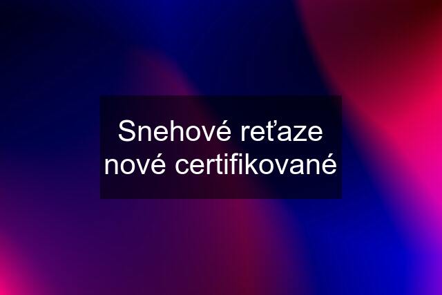 Snehové reťaze nové certifikované