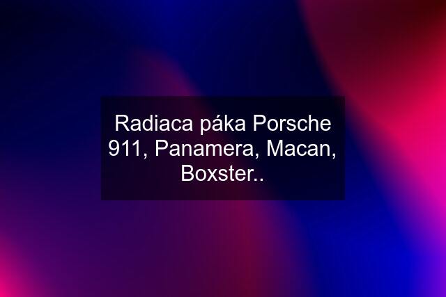 Radiaca páka Porsche 911, Panamera, Macan, Boxster..