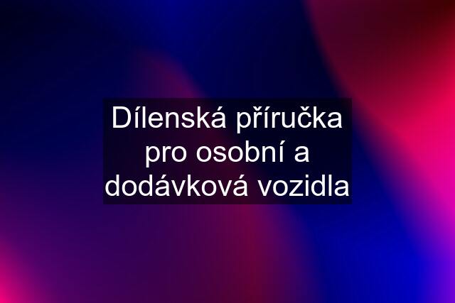 Dílenská příručka pro osobní a dodávková vozidla