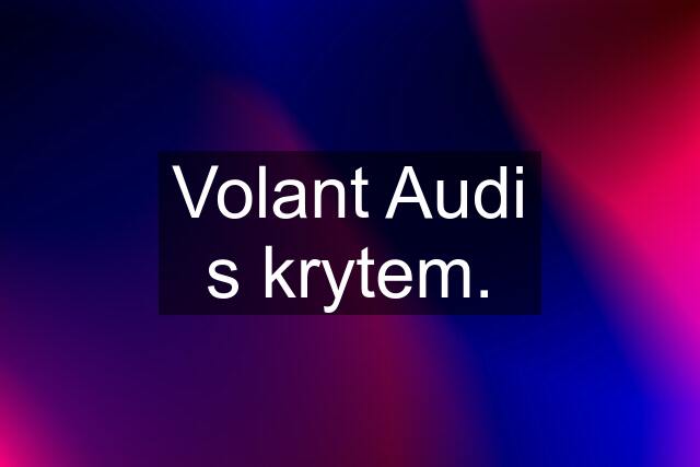 Volant Audi s krytem.