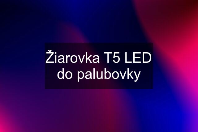 Žiarovka T5 LED do palubovky