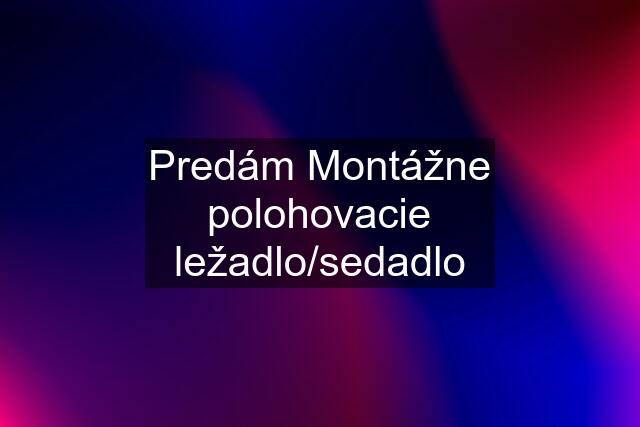 Predám Montážne polohovacie ležadlo/sedadlo