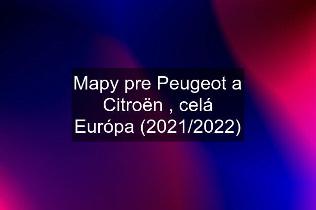 Mapy pre Peugeot a Citroën , celá Európa (2021/2022)