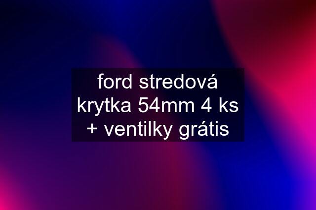 ford stredová krytka 54mm 4 ks + ventilky grátis