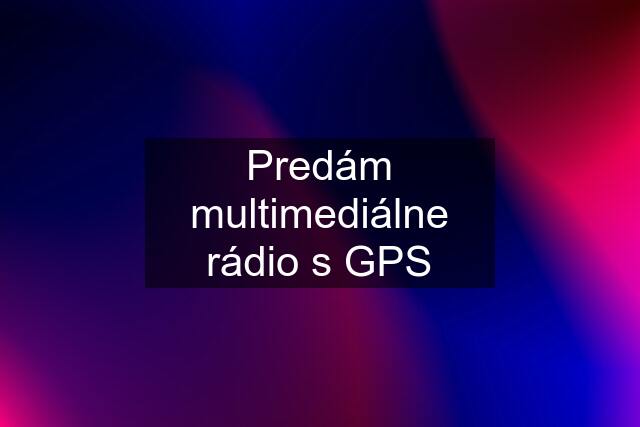 Predám multimediálne rádio s GPS