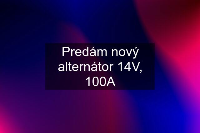 Predám nový alternátor 14V, 100A