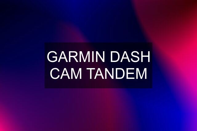 GARMIN DASH CAM TANDEM