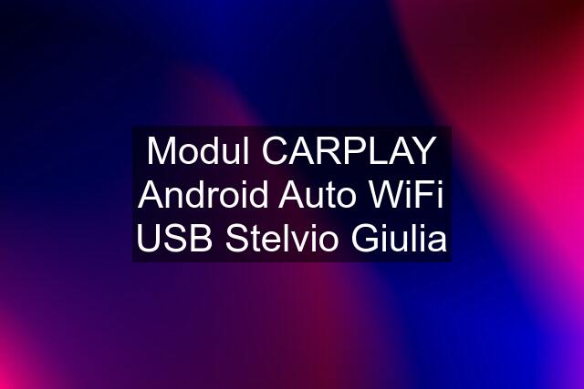 Modul CARPLAY Android Auto WiFi USB Stelvio Giulia