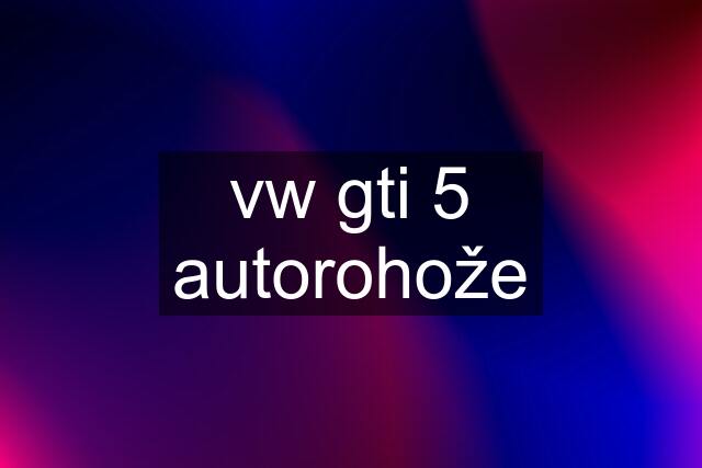 vw gti 5 autorohože