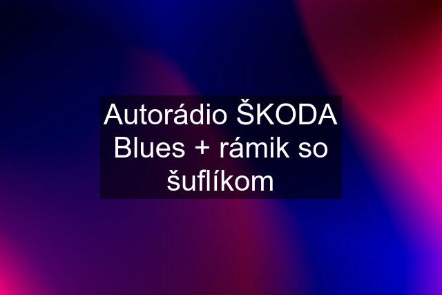 Autorádio ŠKODA Blues + rámik so šuflíkom