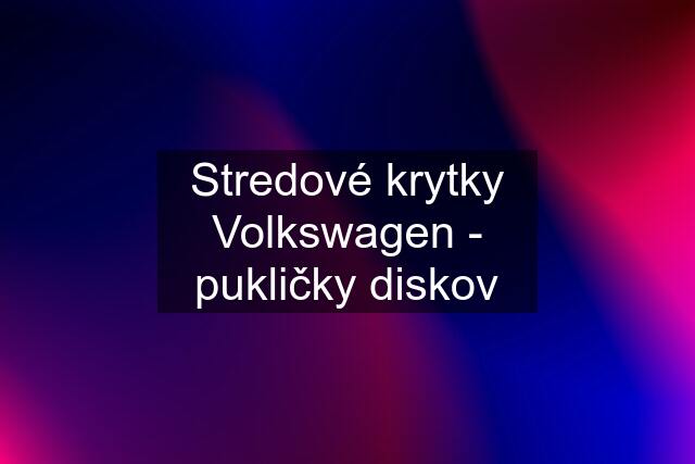 Stredové krytky Volkswagen - pukličky diskov