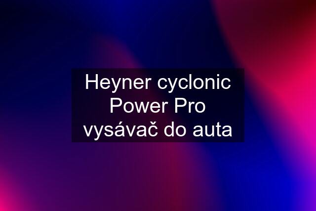 Heyner cyclonic Power Pro vysávač do auta